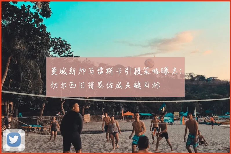 曼城新帅马雷斯卡引援策略曝光：切尔西旧将恩佐成关键目标