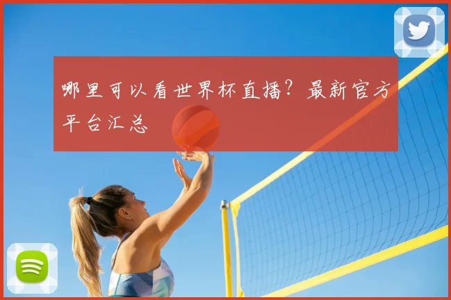 哪里可以看世界杯直播?最新官方平台汇总