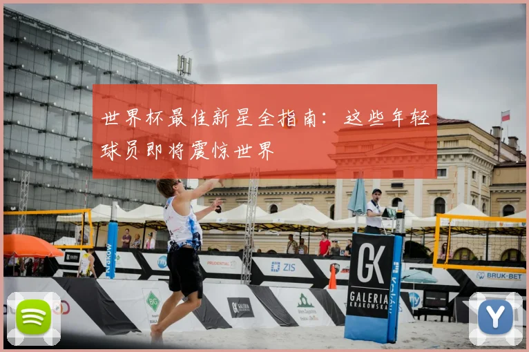 世界杯最佳新星全指南：这些年轻球员即将震惊世界