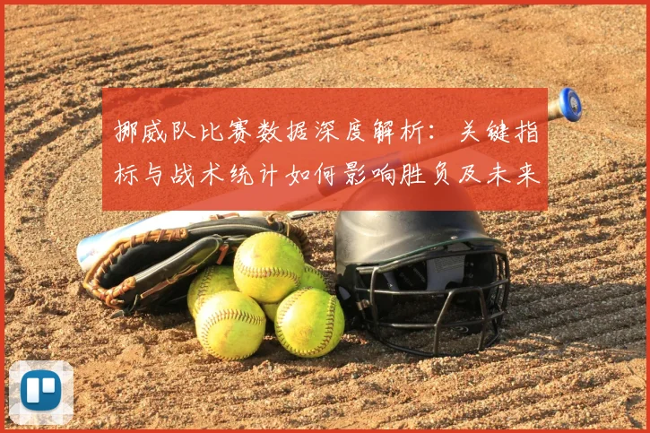 挪威队比赛数据深度解析:关键指标与战术统计如何影响胜负及未来展望